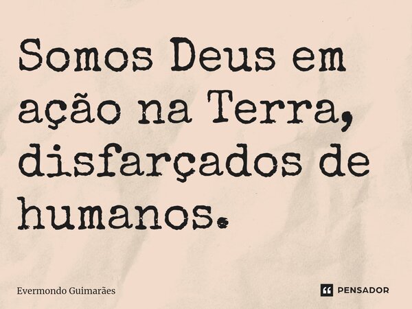 ⁠Somos Deus em ação na Terra, disfarçados de humanos.... Frase de Evermondo Guimarães.