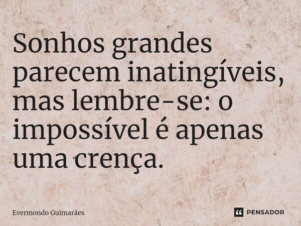 ⁠Sonhos grandes parecem inatingíveis, mas lembre-se: o impossível é apenas uma crença.... Frase de Evermondo Guimarães.