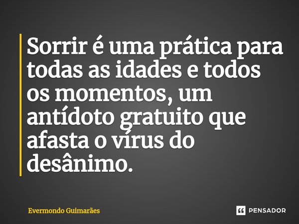 ⁠Sorrir é uma prática para todas as idades e todos os momentos, um antídoto gratuito que afasta o vírus do desânimo.... Frase de Evermondo Guimarães.