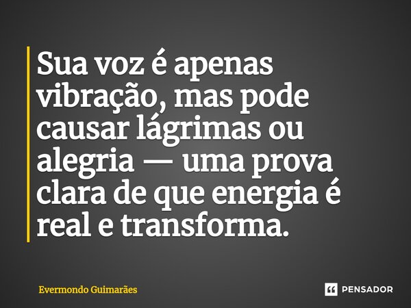 ⁠Sua voz é apenas vibração, mas pode causar lágrimas ou alegria — uma prova clara de que energia é real e transforma.... Frase de Evermondo Guimarães.
