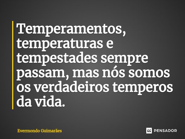 ⁠Temperamentos, temperaturas e tempestades sempre passam, mas nós somos os verdadeiros temperos da vida.... Frase de Evermondo Guimarães.