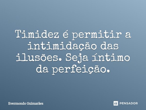 ⁠Timidez é permitir a intimidação das ilusões. Seja íntimo da perfeição.... Frase de Evermondo Guimarães.