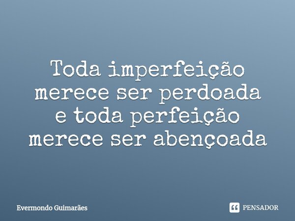 ⁠Toda imperfeição merece ser perdoada e toda perfeição merece ser abençoada... Frase de Evermondo Guimarães.