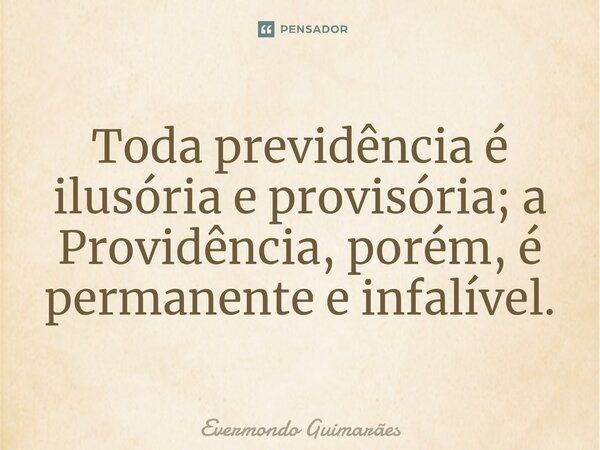 ⁠Toda previdência é ilusória e provisória; a Providência, porém, é permanente e infalível.... Frase de Evermondo Guimarães.