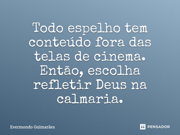 ⁠Todo espelho tem conteúdo fora das telas de cinema. Então, escolha refletir Deus na calmaria.... Frase de Evermondo Guimarães.