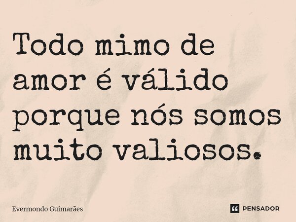 Todo mimo de amor é válido porque nós somos muito valiosos.⁠... Frase de Evermondo Guimarães.