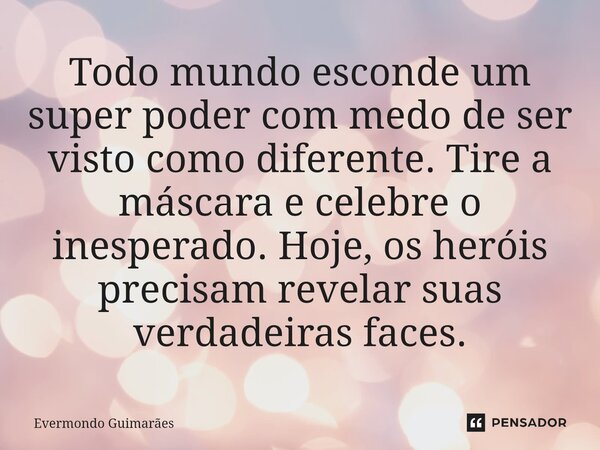 ⁠Todo mundo esconde um super poder com medo de ser visto como diferente. Tire a máscara e celebre o inesperado. Hoje, os heróis precisam revelar suas verdadeira... Frase de Evermondo Guimarães.