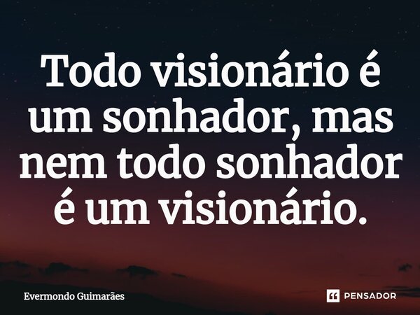 ⁠Todo visionário é um sonhador, mas nem todo sonhador é um visionário.... Frase de Evermondo Guimarães.