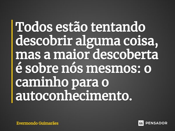 ⁠Todos estão tentando descobrir alguma coisa, mas a maior descoberta é sobre nós mesmos: o caminho para o autoconhecimento.... Frase de Evermondo Guimarães.