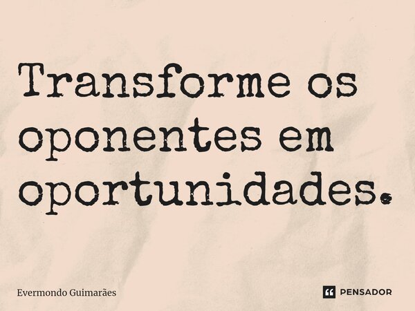 ⁠Transforme os oponentes em oportunidades.... Frase de Evermondo Guimarães.