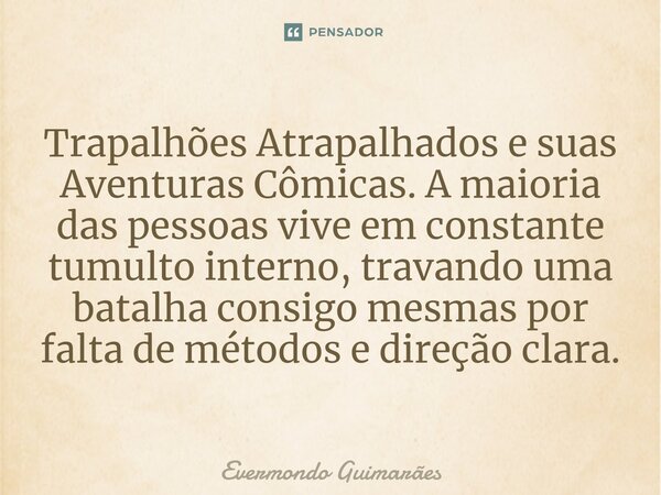 ⁠Trapalhões Atrapalhados e suas Aventuras Cômicas. A maioria das pessoas vive em constante tumulto interno, travando uma batalha consigo mesmas por falta de mét... Frase de Evermondo Guimarães.