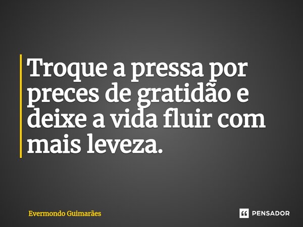 ⁠Troque a pressa por preces de gratidão e deixe a vida fluir com mais leveza.... Frase de Evermondo Guimarães.