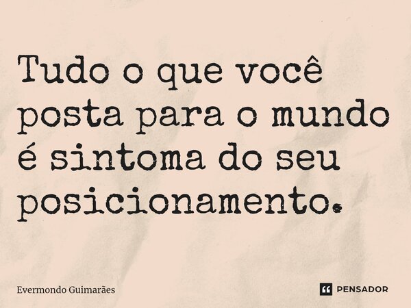 ⁠Tudo o que você posta para o mundo é sintoma do seu posicionamento.... Frase de Evermondo Guimarães.