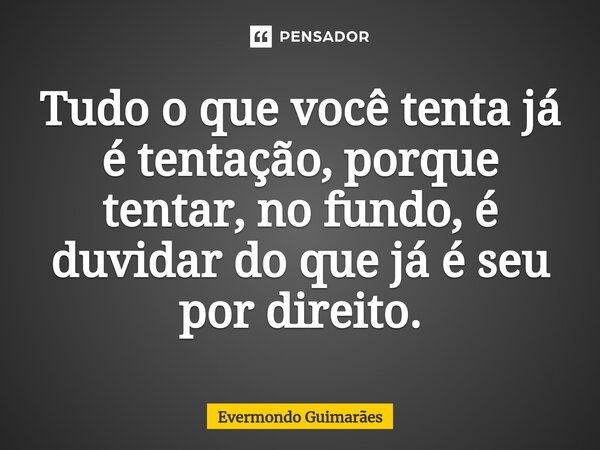 ⁠Tudo o que você tenta já é tentação, porque tentar, no fundo, é duvidar do que já é seu por direito.... Frase de Evermondo Guimarães.