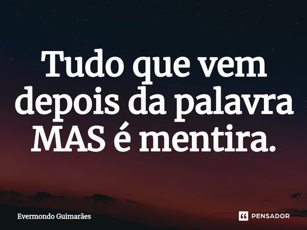 ⁠Tudo que vem depois da palavra MAS é mentira.... Frase de Evermondo Guimarães.