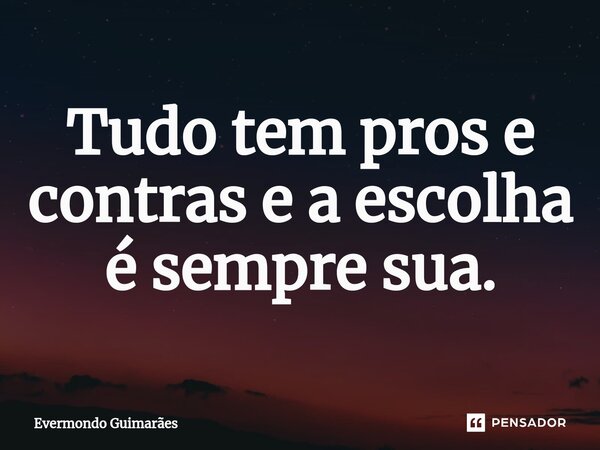 ⁠Tudo tem pros e contras e a escolha é sempre sua.... Frase de Evermondo Guimarães.