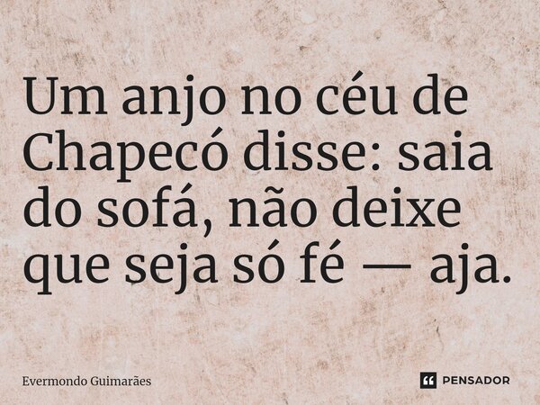 ⁠Um anjo no céu de Chapecó disse: saia do sofá, não deixe que seja só fé — aja.... Frase de Evermondo Guimarães.