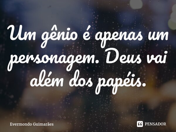 ⁠Um gênio é apenas um personagem. Deus vai além dos papéis.... Frase de Evermondo Guimarães.