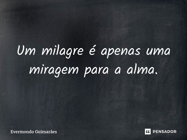 ⁠Um milagre é apenas uma miragem para a alma.... Frase de Evermondo Guimarães.