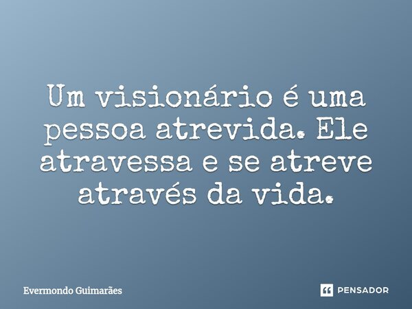 ⁠Um visionário é uma pessoa atrevida. Ele atravessa e se atreve através da vida.... Frase de Evermondo Guimarães.