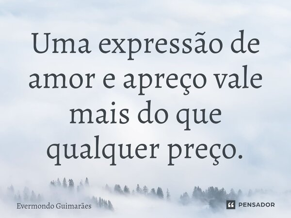 ⁠Uma expressão de amor e apreço vale mais do que qualquer preço.... Frase de Evermondo Guimarães.