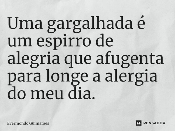 ⁠Uma gargalhada é um espirro de alegria que afugenta para longe a alergia do meu dia.... Frase de Evermondo Guimarães.