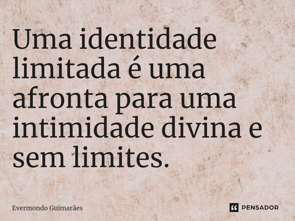 ⁠Uma identidade limitada é uma afronta para uma intimidade divina e sem limites.... Frase de Evermondo Guimarães.