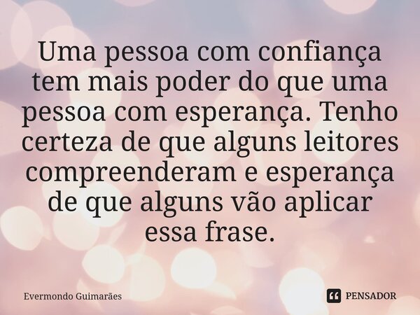 ⁠Uma pessoa com confiança tem mais poder do que uma pessoa com esperança. Tenho certeza de que alguns leitores compreenderam e esperança de que alguns vão aplic... Frase de Evermondo Guimarães.