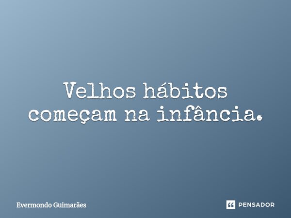 ⁠Velhos hábitos começam na infância.... Frase de Evermondo Guimarães.