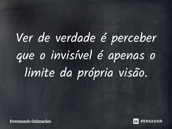 ⁠Ver de verdade é perceber que o invisível é apenas o limite da própria visão.... Frase de Evermondo Guimarães.
