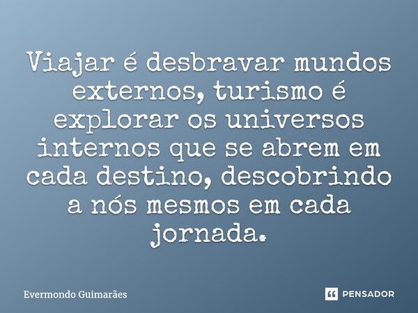 ⁠Viajar é desbravar mundos externos, turismo é explorar os universos internos que se abrem em cada destino, descobrindo a nós mesmos em cada jornada.... Frase de Evermondo Guimarães.