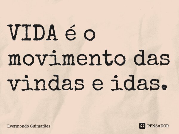 ⁠VIDA é o movimento das vindas e idas.... Frase de Evermondo Guimarães.