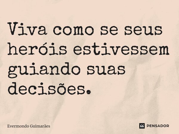 ⁠Viva como se seus heróis estivessem guiando suas decisões.... Frase de Evermondo Guimarães.