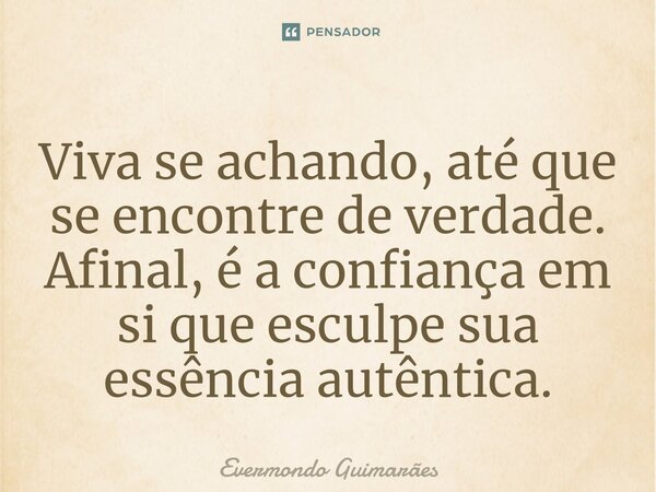 ⁠Viva se achando, até que se encontre de verdade. Afinal, é a confiança em si que esculpe sua essência autêntica.... Frase de Evermondo Guimarães.