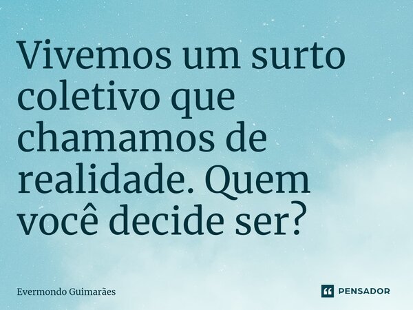 ⁠Vivemos um surto coletivo que chamamos de realidade. Quem você decide ser?... Frase de Evermondo Guimarães.