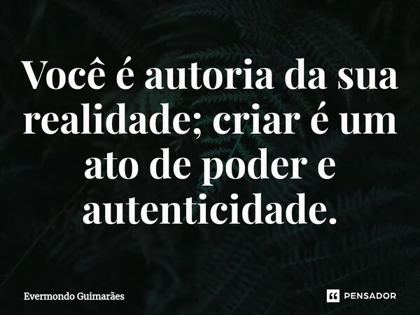 ⁠Você é autoria da sua realidade; criar é um ato de poder e autenticidade.... Frase de Evermondo Guimarães.