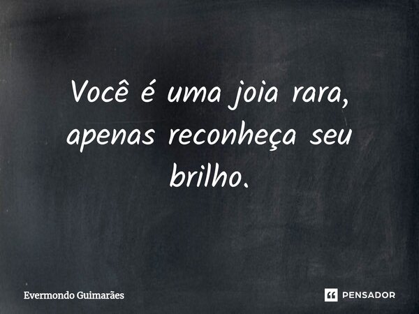 ⁠Você é uma joia rara, apenas reconheça seu brilho.... Frase de Evermondo Guimarães.