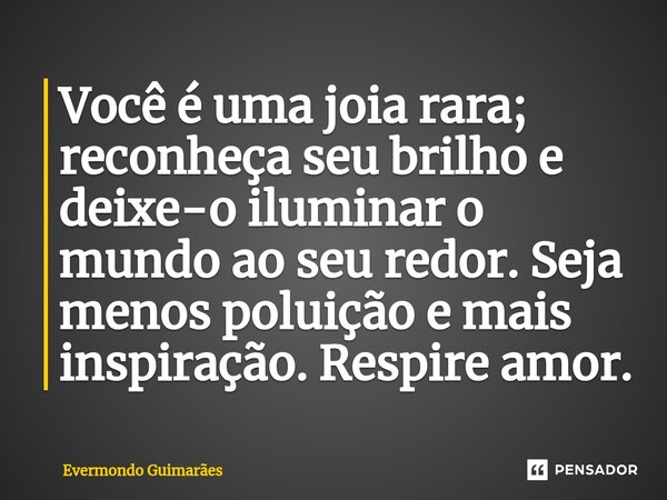 ⁠Você é uma joia rara; reconheça seu brilho e deixe-o iluminar o mundo ao seu redor. Seja menos poluição e mais inspiração. Respire amor.... Frase de Evermondo Guimarães.