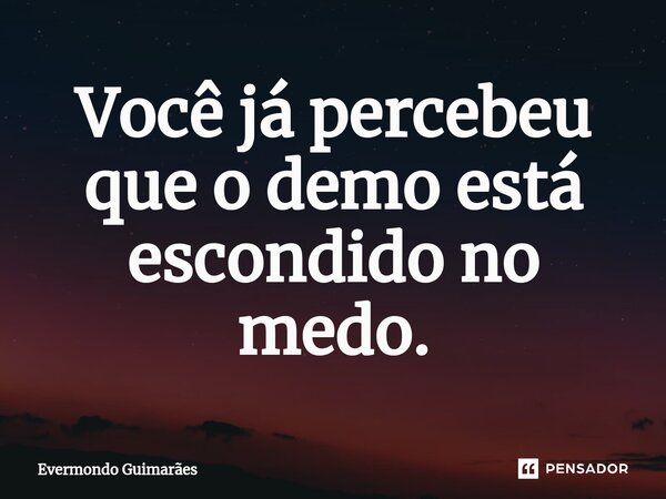 Você já percebeu que o demo está escondido no medo⁠.... Frase de Evermondo Guimarães.