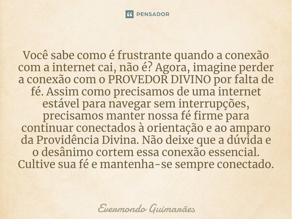 ⁠Você sabe como é frustrante quando a conexão com a internet cai, não é? Agora, imagine perder a conexão com o PROVEDOR DIVINO por falta de fé. Assim como preci... Frase de Evermondo Guimarães.