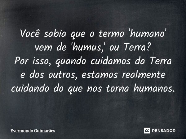 ⁠⁠Você sabia que o termo 'humano' vem de 'humus,' ou Terra? Por isso, quando cuidamos da Terra e dos outros, estamos realmente cuidando do que nos torna humanos... Frase de Evermondo Guimarães.