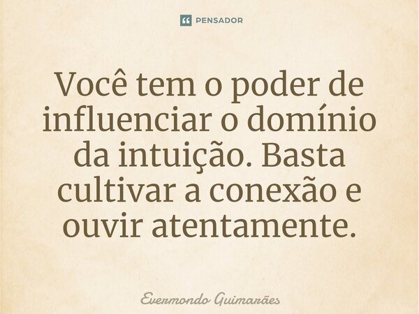 ⁠Você tem o poder de influenciar o domínio da intuição. Basta cultivar a conexão e ouvir atentamente.... Frase de Evermondo Guimarães.