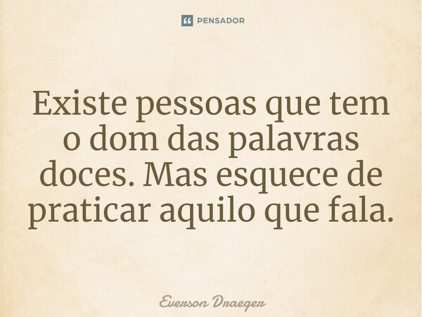 ⁠Existe pessoas que tem o dom das palavras doces. Mas esquece de praticar aquilo que fala.... Frase de Everson Draeger.