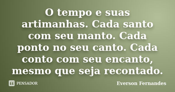 O tempo e suas artimanhas. Cada santo com seu manto. Cada ponto no seu canto. Cada conto com seu encanto, mesmo que seja recontado.... Frase de Everson Fernandes.