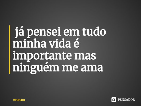 ⁠ já pensei em tudo minha vida é importante mas ninguém me ama... Frase de everson.