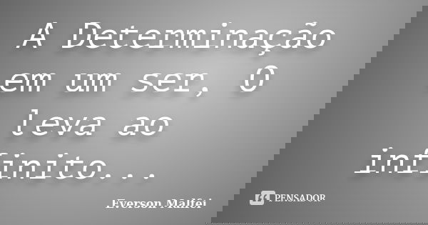A Determinação em um ser, O leva ao infinito...... Frase de Everson Malfei.