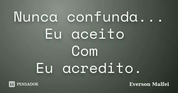 Nunca confunda... Eu aceito Com Eu acredito.... Frase de Everson Malfei.