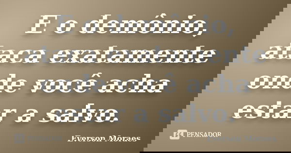 E o demônio, ataca exatamente onde você acha estar a salvo.... Frase de Everson Moraes.