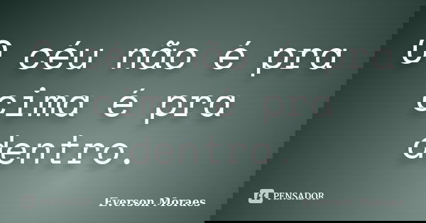 O céu não é pra cima é pra dentro.... Frase de Everson Moraes.