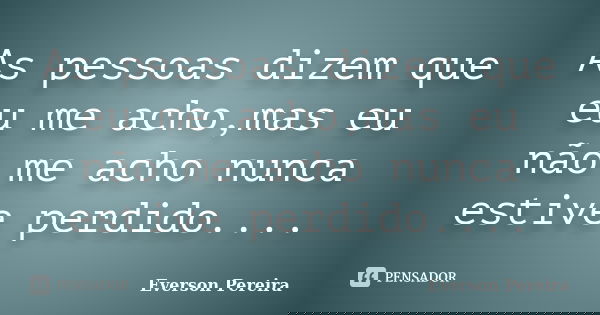As pessoas dizem que eu me acho,mas eu não me acho nunca estive perdido....... Frase de Everson Pereira.